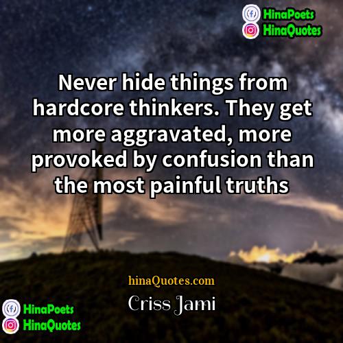 Criss Jami Quotes | Never hide things from hardcore thinkers. They